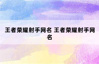 王者荣耀射手网名 王者荣耀射手网名